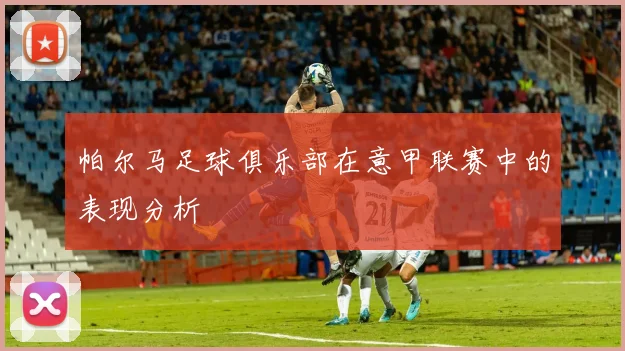 帕尔马足球俱乐部在意甲联赛中的表现分析