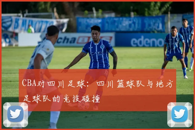 CBA对四川足球：四川篮球队与地方足球队的竞技碰撞