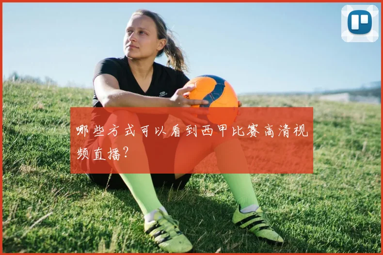 哪些方式可以看到西甲比赛高清视频直播？