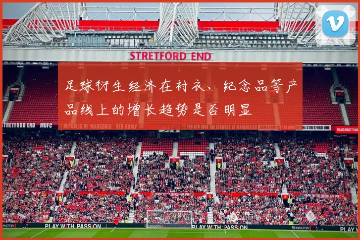 足球衍生经济在衬衣、纪念品等产品线上的增长趋势是否明显