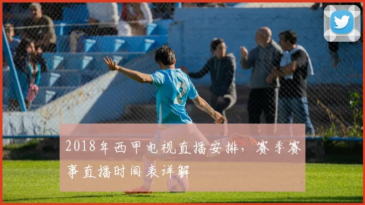 2018年西甲电视直播安排，赛季赛事直播时间表详解