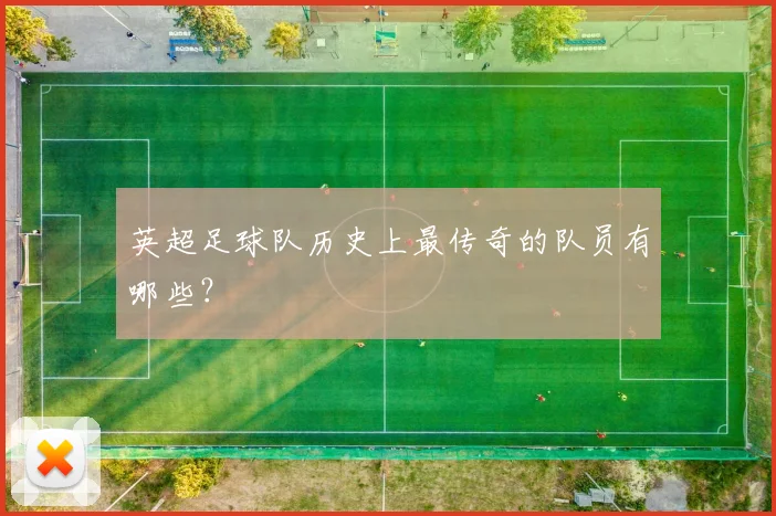 英超足球队历史上最传奇的队员有哪些？