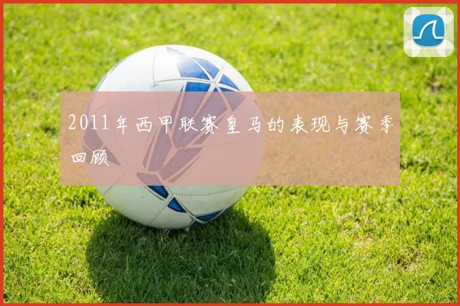 2011年西甲联赛皇马的表现与赛季回顾