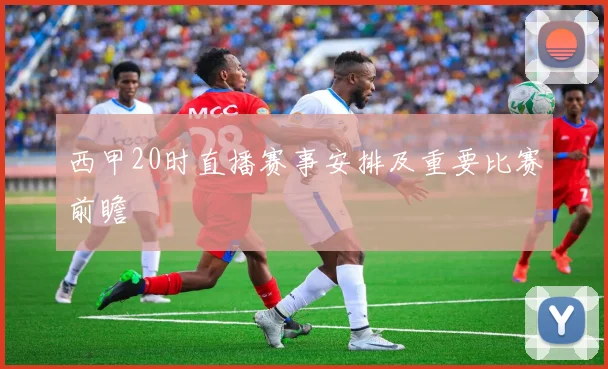 西甲20时直播赛事安排及重要比赛前瞻