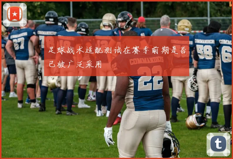 足球战术适配测试在赛季前期是否已被广泛采用