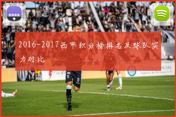 2016-2017西甲积分榜排名及球队实力对比